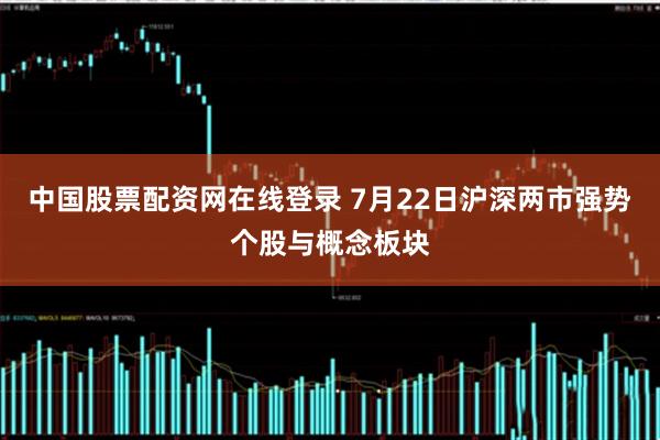 中国股票配资网在线登录 7月22日沪深两市强势个股与概念板块