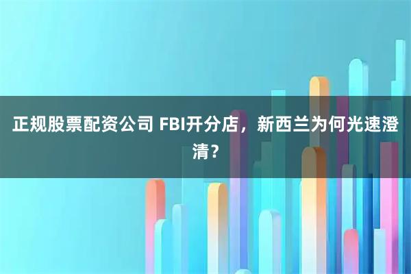 正规股票配资公司 FBI开分店，新西兰为何光速澄清？