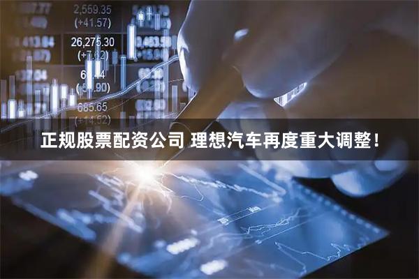 正规股票配资公司 理想汽车再度重大调整！