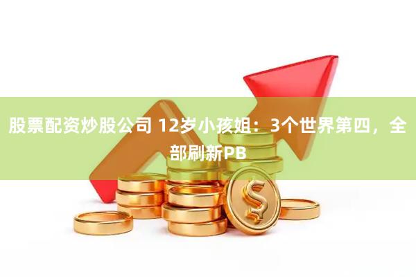 股票配资炒股公司 12岁小孩姐：3个世界第四，全部刷新PB