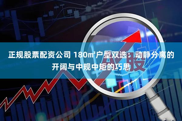 正规股票配资公司 180㎡户型双选：动静分离的开阔与中规中矩的巧思