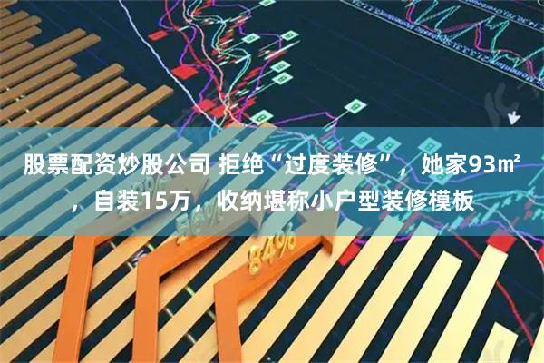 股票配资炒股公司 拒绝“过度装修”，她家93㎡，自装15万，收纳堪称小户型装修模板